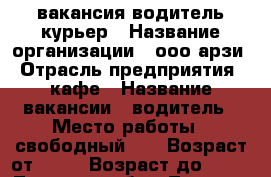 вакансия водитель курьер › Название организации ­ ооо арзи › Отрасль предприятия ­ кафе › Название вакансии ­ водитель › Место работы ­ свободный 30 › Возраст от ­ 20 › Возраст до ­ 45 - Тверская обл., Тверь г. Работа » Вакансии   . Тверская обл.,Тверь г.